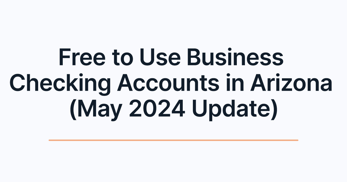 Free to Use Business Checking Accounts in Arizona (May 2024 Update)